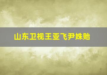 山东卫视王亚飞尹姝贻