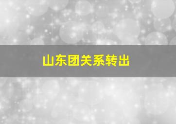 山东团关系转出