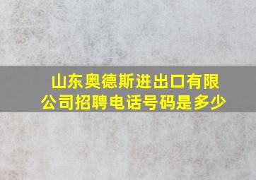 山东奥德斯进出口有限公司招聘电话号码是多少