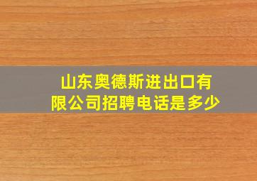 山东奥德斯进出口有限公司招聘电话是多少