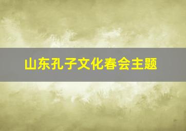 山东孔子文化春会主题