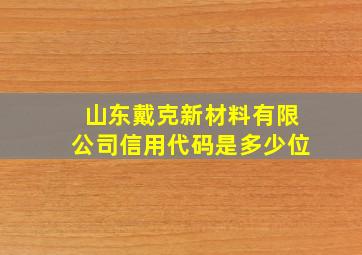 山东戴克新材料有限公司信用代码是多少位