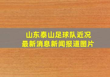 山东泰山足球队近况最新消息新闻报道图片