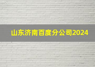 山东济南百度分公司2024