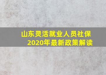 山东灵活就业人员社保2020年最新政策解读