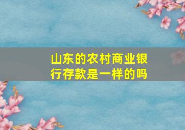 山东的农村商业银行存款是一样的吗