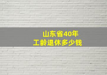 山东省40年工龄退休多少钱