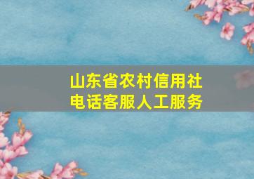 山东省农村信用社电话客服人工服务