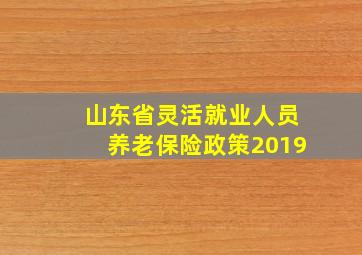 山东省灵活就业人员养老保险政策2019