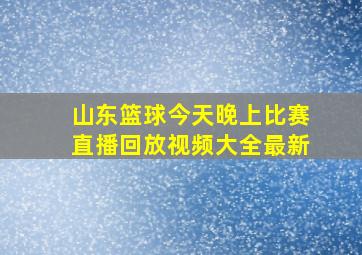 山东篮球今天晚上比赛直播回放视频大全最新