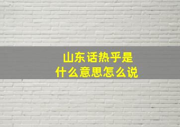 山东话热乎是什么意思怎么说