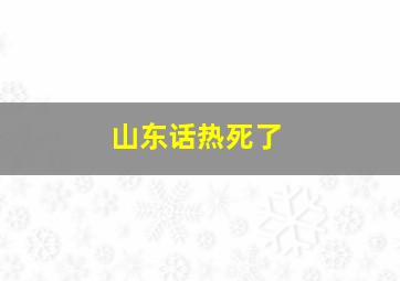 山东话热死了