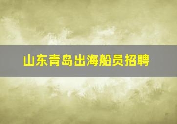 山东青岛出海船员招聘