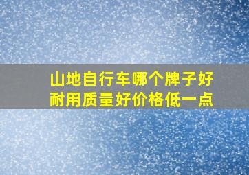 山地自行车哪个牌子好耐用质量好价格低一点