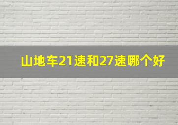 山地车21速和27速哪个好