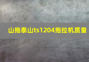 山拖泰山ts1204拖拉机质量