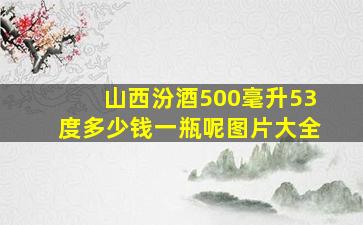 山西汾酒500毫升53度多少钱一瓶呢图片大全