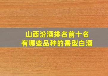 山西汾酒排名前十名有哪些品种的香型白酒