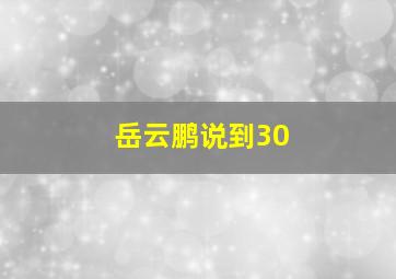 岳云鹏说到30