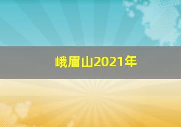 峨眉山2021年