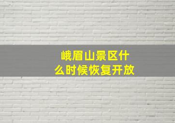 峨眉山景区什么时候恢复开放