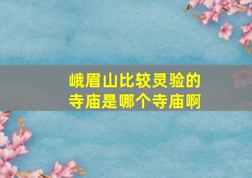 峨眉山比较灵验的寺庙是哪个寺庙啊