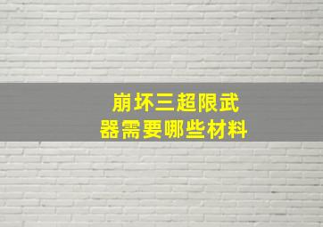 崩坏三超限武器需要哪些材料