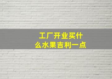 工厂开业买什么水果吉利一点