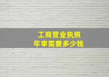 工商营业执照年审需要多少钱