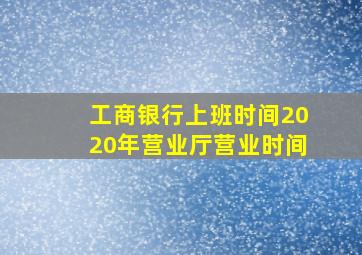 工商银行上班时间2020年营业厅营业时间