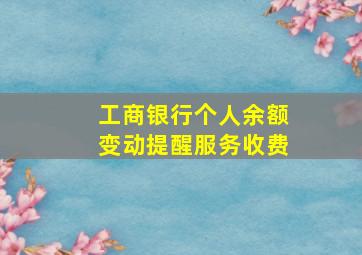 工商银行个人余额变动提醒服务收费