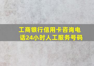 工商银行信用卡咨询电话24小时人工服务号码