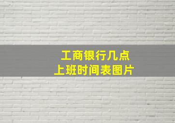 工商银行几点上班时间表图片