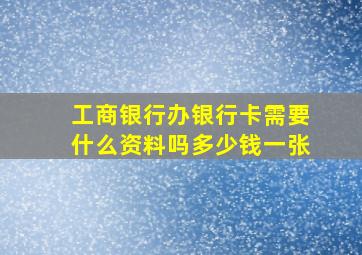 工商银行办银行卡需要什么资料吗多少钱一张