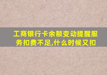 工商银行卡余额变动提醒服务扣费不足,什么时候又扣