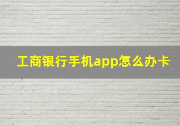 工商银行手机app怎么办卡