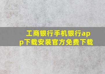 工商银行手机银行app下载安装官方免费下载