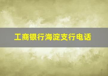 工商银行海淀支行电话