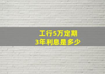 工行5万定期3年利息是多少