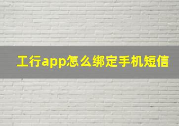 工行app怎么绑定手机短信