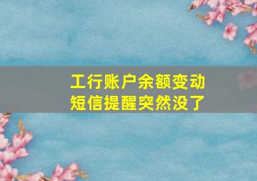 工行账户余额变动短信提醒突然没了