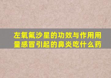 左氧氟沙星的功效与作用用量感冒引起的鼻炎吃什么药