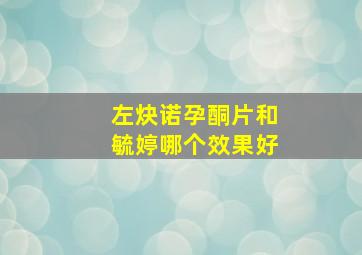 左炔诺孕酮片和毓婷哪个效果好