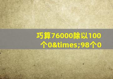 巧算76000除以100个0×98个0