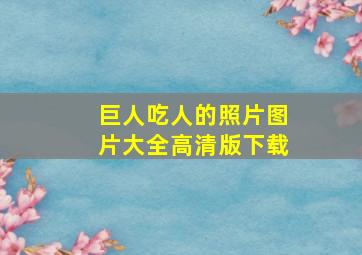 巨人吃人的照片图片大全高清版下载