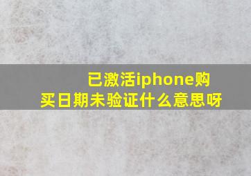 已激活iphone购买日期未验证什么意思呀