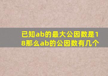 已知ab的最大公因数是18那么ab的公因数有几个