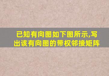 已知有向图如下图所示,写出该有向图的带权邻接矩阵