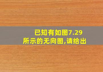 已知有如图7.29所示的无向图,请给出