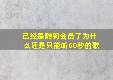 已经是酷狗会员了为什么还是只能听60秒的歌